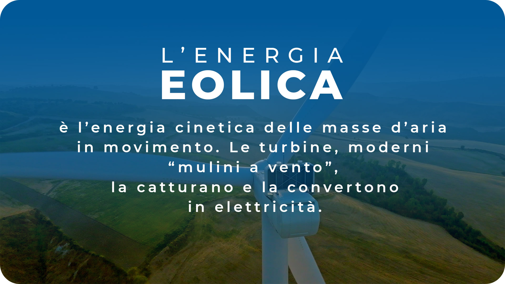 L'energia eolica è l'energia cinetica delle masse d'aria in movimento. Le turbine, moderni "mulini a vento", la catturano e la convertono in elettricità.